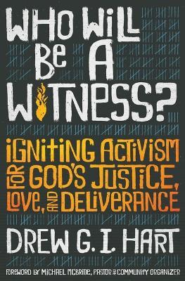 Who Will Be a Witness: Igniting Activism for God's Justice, Love, and Deliverance - Drew G I Hart - cover