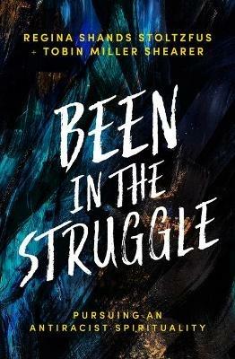 Been in the Struggle: Pursuing an Antiracist Spirituality - Regina Shands Stoltzfus,Tobin Miller Shearer - cover
