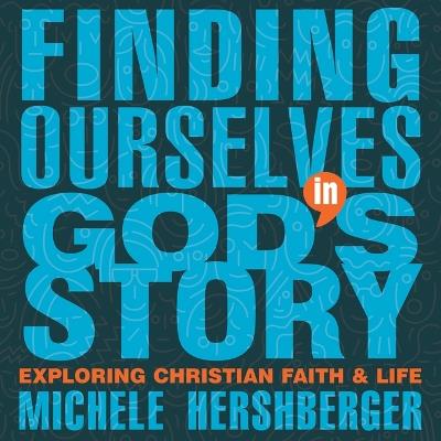 Finding Ourselves in God's Story: Exploring Christian Faith and Life - Michele Hershberger - cover