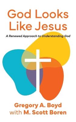 God Looks Like Jesus: A Renewed Approach to Understanding God - Gregory Boyd - cover