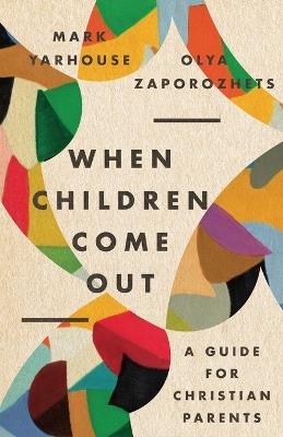 When Children Come Out – A Guide for Christian Parents - Mark A. Yarhouse,Olya Zaporozhets - cover