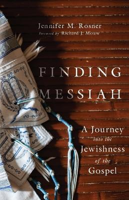 Finding Messiah - A Journey into the Jewishness of the Gospel - Jennifer M. Rosner,Richard J. Mouw - cover