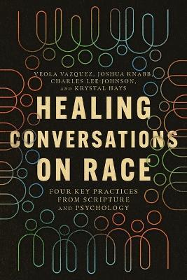 Healing Conversations on Race – Four Key Practices from Scripture and Psychology - Veola Vazquez,Joshua Knabb,Charles Lee–johnson - cover
