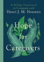 Hope for Caregivers – A 42–Day Devotional in Company with Henri J. M. Nouwen