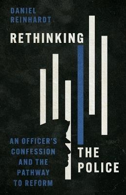 Rethinking the Police: An Officer's Confession and the Pathway to Reform - Daniel Reinhardt - cover