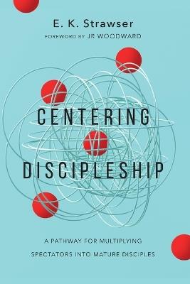 Centering Discipleship: A Pathway for Multiplying Spectators into Mature Disciples - E. K. Strawser - cover