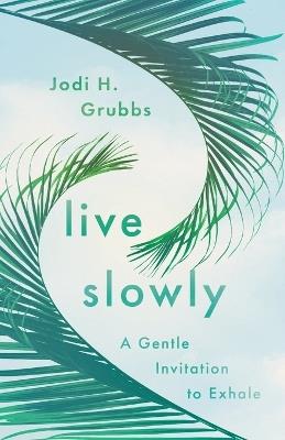 Live Slowly: A Gentle Invitation to Exhale - Jodi H. Grubbs - cover