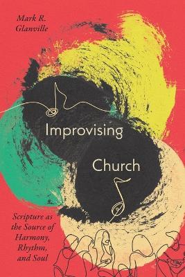 Improvising Church: Scripture as the Source of Harmony, Rhythm, and Soul - Mark Glanville - cover