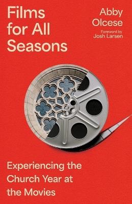 Films for All Seasons: Experiencing the Church Year at the Movies - Abby Olcese - cover