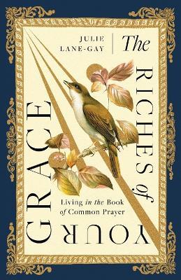 The Riches of Your Grace: Living in the Book of Common Prayer - Julie Lane-Gay - cover