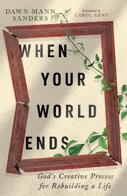 When Your World Ends: God's Creative Process for Rebuilding a Life - Dawn Mann Sanders - cover