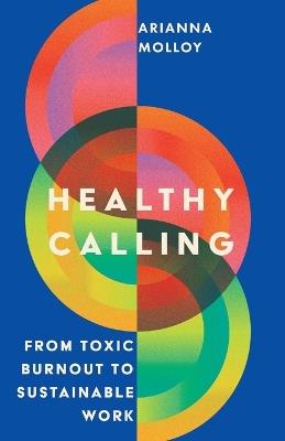 Healthy Calling: From Toxic Burnout to Sustainable Work - Arianna Molloy - cover
