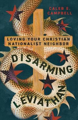 Disarming Leviathan: Loving Your Christian Nationalist Neighbor - Caleb E. Campbell - cover