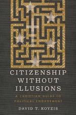 Citizenship Without Illusions: A Christian Guide to Political Engagement