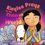Kaylee Prays for the Children of the World: God Hears Every Prayer