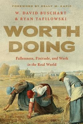 Worth Doing: Fallenness, Finitude, and Work in the Real World - W. David Buschart,Ryan Tafilowski - cover