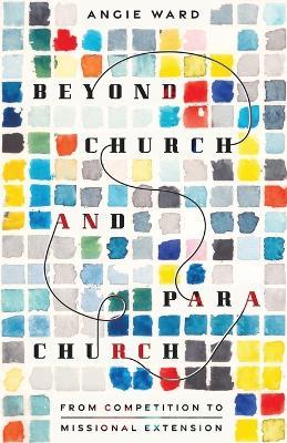 Beyond Church and Parachurch: From Competition to Missional Extension - Angie Ward - cover