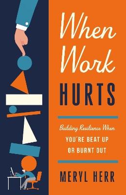 When Work Hurts: Building Resilience When You're Beat Up or Burnt Out - Meryl Herr - cover