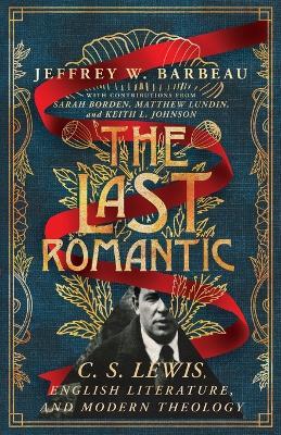 The Last Romantic: C. S. Lewis, English Literature, and Modern Theology - Jeffrey W. Barbeau - cover