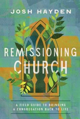 Remissioning Church: A Field Guide to Bringing a Congregation Back to Life - Josh Hayden - cover