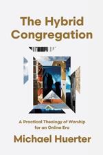 The Hybrid Congregation: A Practical Theology of Worship for an Online Era