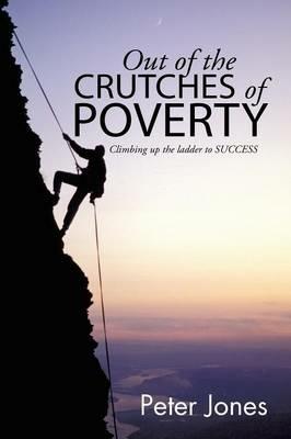 Out of the Crutches of Poverty: Climbing Up the Ladder to Success - Peter Jones - cover