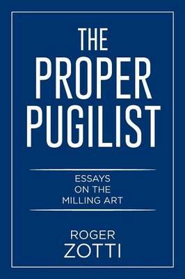 The Proper Pugilist: Essays on the Milling Art - Roger Zotti - cover