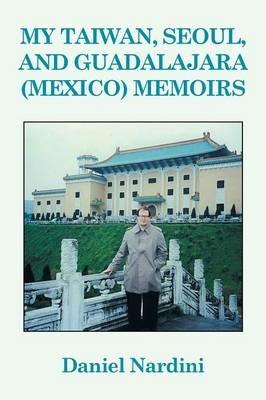 My Taiwan, Seoul, and Guadalajara (Mexico) Memoirs - Daniel Nardini - cover