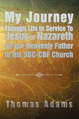 My Journey Through Life In Service To Jesus of Nazareth for our Heavenly Father In His SBC-CBF Church - Thomas Adams - cover