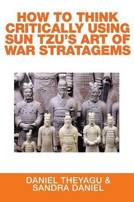 How to Think Critically Using Sun Tzu's Art of War Stratagems - Daniel Theyagu,Sandra Daniel - cover