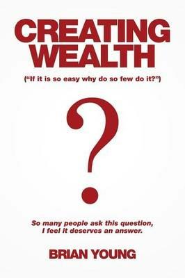 Creating Wealth: If It Is so Easy Why Do so Few Do It? - Brian Young - cover