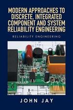 Modern Approaches to Discrete, Integrated Component and System Reliability Engineering: Reliability Engineering