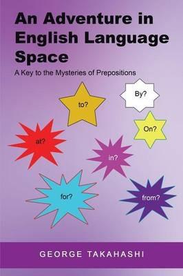 An Adventure in English Language Space: A Key to the Mysteries of Prepositions - George Takahashi - cover