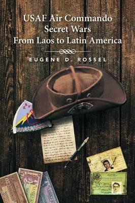 USAF Air Commando Secret Wars from Laos to Latin America - Eugene D Rossel - cover