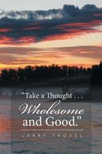 Take a Thought . . . Wholesome and Good.