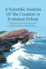A Scientific Analysis Of The Creation vs Evolution Debate: An abridged version of the Original Book: Creation vs Evolution -A Scientific View