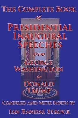 The Complete Book of Presidential Inaugural Speeches, from George Washington to Donald Trump - George Washington,Donald Trump,Ian Randal Strock - cover