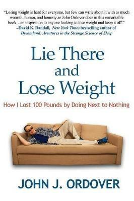 Lie There and Lose Weight: How I Lost 100 Pounds by Doing Next to Nothing - John J Ordover - cover