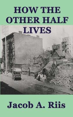 How the Other Half Lives - Jacob A Riis - cover