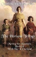 The Herland Trilogy: Moving the Mountain, Herland, with Her in Ourland - Charlotte Perkins Gilman - cover