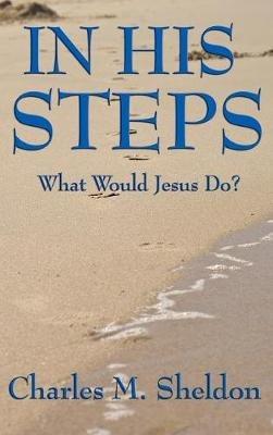 In His Steps: What Would Jesus Do? - Charles M Sheldon - cover