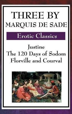 Three by Marquis de Sade: Justine, the 120 Days of Sodom, Florville and Courval - Marquis de Sade - cover