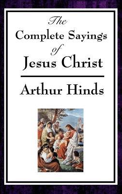 The Complete Sayings of Jesus Christ - Arthur Hinds - cover