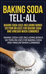 Baking Soda Tell-All: Baking Soda Uses including Bonus Section on Uses for Baking Soda and Vinegar When Combined.