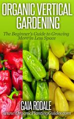 Organic Vertical Gardening: The Beginner's Guide to Growing More in Less Space