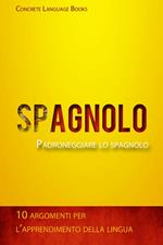 Padroneggiare lo spagnolo - 10 argomenti per l’apprendimento della lingua
