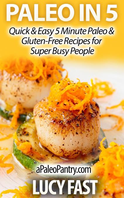 Paleo in 5: Quick & Easy 5 Minute Paleo & Gluten-Free Recipes for Super Busy People