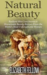 Natural Beauty: Radiant Skin Care Secrets & Homemade Beauty Recipes From the World's Most Unforgettable Women