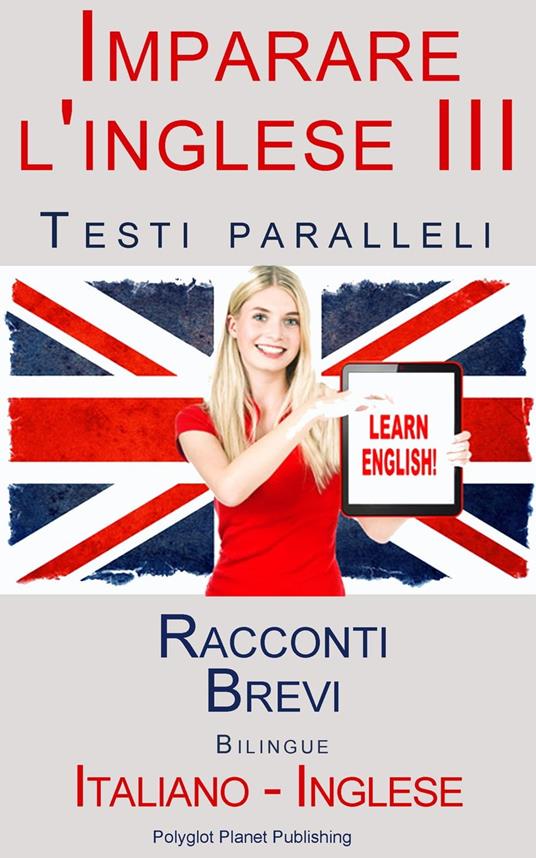 Imparare l'inglese III - Testi paralleli (Italiano - Inglese) Racconti Brevi - Polyglot Planet Publishing - ebook