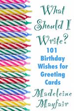 What Should I Write? 101 Birthday Wishes for Greeting Cards
